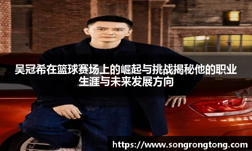 吴冠希在篮球赛场上的崛起与挑战揭秘他的职业生涯与未来发展方向